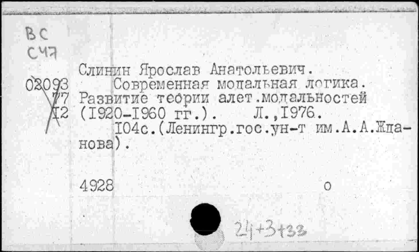 ﻿Слинин Ярослав Анатольевич.
Современная модальная лирика. Развитие теории алет.модальностей (1920-1960 гг.). Л.,1976.
104с.(Ленингр.гос.ун-т им.А.А.Жда нова).
4928
о